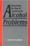 Broadening the Base of Treatment for Alcohol Problems - National Institute On Alcohol Abuse and, Institute of Medicine