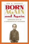 Born Again and Again: Surprising Gifts of a Fundamentalist Childhood - Jon M. Sweeney