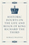 Historic Doubts on the Life and Reign of King Richard the Third - Horace Walpole