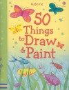 50 Things to Draw and Paint (50 Things to Make and Do) - Fiona Watt, Rebecca Gilpin, Anna Milbourne, Rosie Dickins, Ruth Brocklehurst