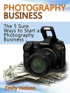 Photography Business: The 5 Sure Ways to Start a Photography Business (photography business books, photography business secrets, photography business card holder) - Emily Nelson
