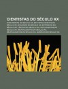 Cientistas Do S Culo XX: Anatomistas Do S Culo XX, Bacteriologistas Do S Culo XX, Bi Logos Do S Culo XX, Bot Nicos Do S Culo XX - Source Wikipedia