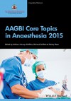 AAGBI Core Topics in Anaesthesia 2015 - William Harrop-Griffiths, Richard Griffiths, Felicity Plaat