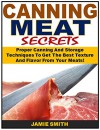 Canning Meat Secrets: Proper Canning And Storage Techniques To Get The Best Texture And Flavor From Your Meats! - Jamie Smith