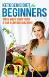 Ketogenic Diet: Ketogenic Diet For Beginners - How To Turn Your Body Into A Fat Burning Machine (ketogenic diet for weight loss, high fat diet, ketogenic diet recipes, keto diet Book 1) - John Smith