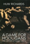 A Game for Hooligans: The History of Rugby Union - Huw Richards