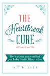 The Heartbreak Cure: How to get over your ex and heal your broken heart in 48 hours or less - A.C Miller