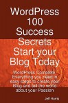 Wordpress 100 Success Secrets - Start Your Blog Today: Wordpress Complete. Everything You Need in Easy Steps to Create Your Blog and Tell the World AB - Jeff Harris