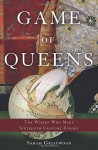 Game of Queens: The Women Who Made Sixteenth-Century Europe - Sarah Gristwood