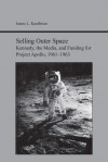 Selling Outer Space: Kennedy, the Media, and Funding for Project Apollo, 1961-1963 - James Kauffman