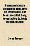 Chanson de Justin Bieber: One Time, Love Me, Favorite Girl, One Less Lonely Girl, Baby, Never Let You Go, Eenie Meenie, U Smile (French Edition) - Livres Groupe