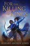 For the Killing of Kings - Howard Andrew Jones
