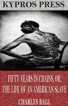 Fifty Years in Chains or, The Life of an American Slave - Charles Ball