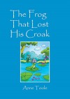 The Frog That Lost His Croak - Anne Toole