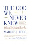 The God We Never Knew: Beyond Dogmatic Religion To A More Authenthic Contemporary Faith - Marcus J. Borg