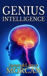 GENIUS INTELLIGENCE: Secret Techniques and Technologies to Increase IQ (The Underground Knowledge Series Book 1) - James Morcan, Lance Morcan, Takaaki Musha