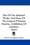 Part of the Spiritual Works, and Some of the Letters of Francis Fenelon, Archbishop of Cambray (1825) - François Fénelon