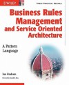 Business Rules Management and Service Oriented Architecture: A Pattern Language - Ian Graham, Ronald G. Ross