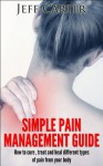 Simple Pain Management Guide - How to cure, treat and heal different types of pain from your body (Pain Management, Pain Medicine) - Jeff Carter