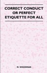 Correct Conduct or Perfect Etiquette for All - M. Woodman