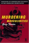 Murdering Masculinities: Fantasies of Gender and Violence in the American Crime - Greg Forter