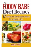 My foody Babe Diet Recipes:: 37 Delicious & Healthy Recipes to help you lose weight in 21 Days. The Foody Babe Way! - Laura Hill
