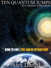 Ten Quantum Jumps to a Higher Dimension: How to Live the Law of Attraction (Quantum Series) - Alex Daniel