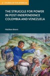 The Struggle for Power in Post-Independence Colombia and Venezuela (Studies of the Americas) - Matthew Brown