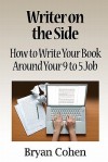 Writer on the Side: How to Write Your Book Around Your 9 to 5 Job - Bryan Cohen