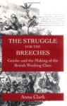 The Struggle for the Breeches: Gender and the Making of the British Working Class - Anna Clark