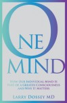 One Mind: How Our Individual Mind Is Part of a Greater Consciousness and Why It Matters - Larry Dossey