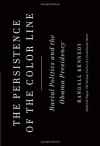 The Persistence of the Color Line: Racial Politics and the Obama Presidency - Randall Kennedy
