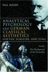 Analytical Psychology and German Classical Aesthetics: Goethe, Schiller and Jung: Volume I: The Development of the Personality - Paul Bishop