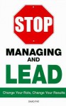 Stop Managing and Lead: Change Your Role, Change Your Results - David Rye