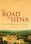 The Road to Siena: The Essential Biography of St. Catherine - Edmund Gardner, Jon M. Sweeney