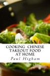 Cooking Chinese Takeout Food at Home: A Must for Lovers of Takeaway Food - Paul Higham