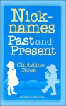 Nicknames: Past and Present: A List of Nicknames for Given Names Used in the Past and Present Time - Christine Rose