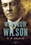 Woodrow Wilson: The American Presidents Series: The 28th President, 1913-1921 - H. W. Brands, Schlesinger, Arthur M., Jr.