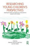 Researching Young Children's Perspectives: Debating the Ethics and Dilemmas of Educational Research with Children - Deborah Harcourt, Bob Perry, Tim Waller