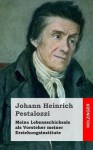 Meine Lebensschicksale ALS Vorsteher Meiner Erziehungsinstitute - Johann Heinrich Pestalozzi