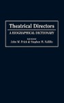 Theatrical Directors: A Biographical Dictionary - John W. Frick