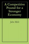 A Competitive Pound for a Stronger Economy - John Mills