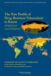 The New Profile of Drug-Resistant Tuberculosis in Russia: A Global and Local Perspective: Summary of a Joint Workshop - Forum on Drug Discovery Development and, Institute of Medicine, Russian Academy of Medical Sciences