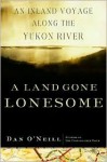 A Land Gone Lonesome: An Inland Voyage Along the Yukon River - Dan O'Neill