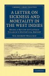 A Letter to the Right Honourable, the Secretary at War, on Sickness and Mortality in the West Indies: Being a Review of Captain Tulloch S Statistical Report - Andrew Halliday