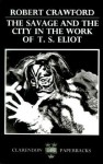 The Savage and the City in the Work of T.S. Eliot - Robert Crawford