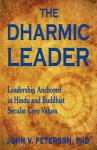 The Dharmic Leader - Leadership Anchored in Hindu and Buddhist Secular Core Values - John Peterson
