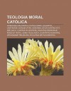 Teologia Moral Cat Lica: Homossexualidade E Catolicismo, Celibato, Castidade, Donum Vitae, Sodomia, Deus Caritas Est, Spe Salvi - Source Wikipedia