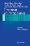 Treatment of Thyroid Tumor: Japanese Clinical Guidelines - Hiroshi Takami, Yasuhiro Ito, Hitoshi Noguchi, Akira Yoshida, Takahiro Okamoto