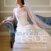 Simple Stunning Bride: Celebrating Your Style All the Way to the Big Day - Karen Bussen